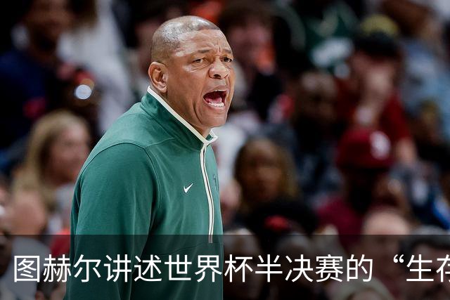 图赫尔讲述世界杯半决赛的“生存游戏